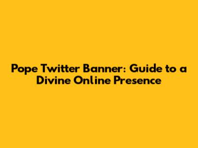 Pope Twitter Banner: Guide to a Divine Online Presence
