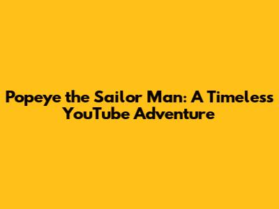 Popeye the Sailor Man: A Timeless YouTube Adventure