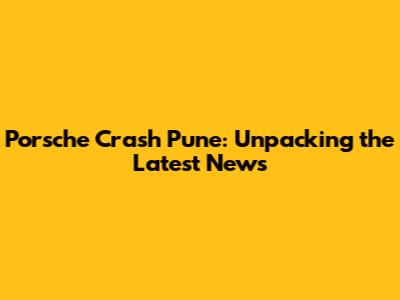 Porsche Crash Pune: Unpacking the Latest News