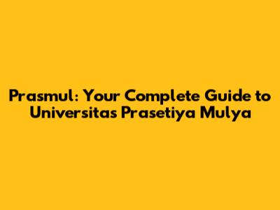 Prasmul: Your Complete Guide to Universitas Prasetiya Mulya