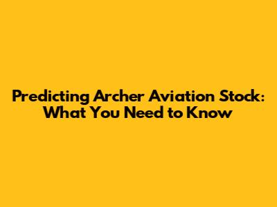 Predicting Archer Aviation Stock: What You Need to Know