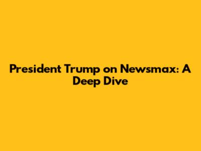 President Trump on Newsmax: A Deep Dive