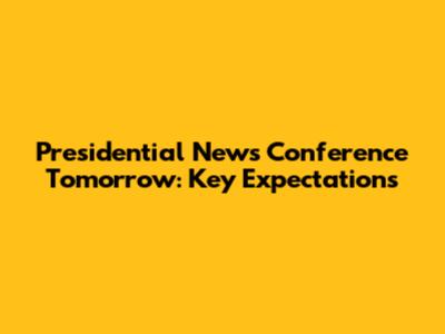 Presidential News Conference Tomorrow: Key Expectations