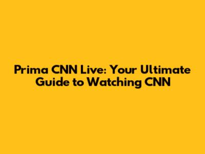 Prima CNN Live: Your Ultimate Guide to Watching CNN