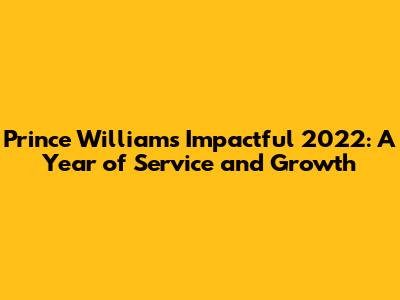 Prince William's Impactful 2022: A Year of Service and Growth