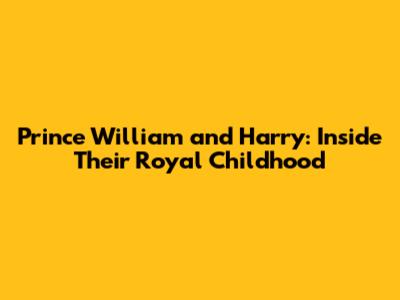 Prince William and Harry: Inside Their Royal Childhood