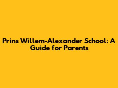 Prins Willem-Alexander School: A Guide for Parents