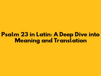 Psalm 23 in Latin: A Deep Dive into Meaning and Translation