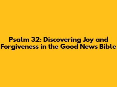 Psalm 32: Discovering Joy and Forgiveness in the Good News Bible