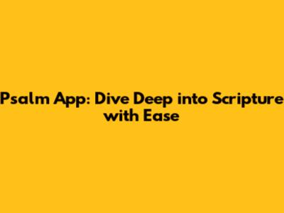 Psalm App: Dive Deep into Scripture with Ease