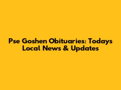 Pse Goshen Obituaries: Today's Local News & Updates