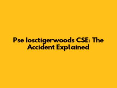 Pse Iosctigerwoods CSE: The Accident Explained