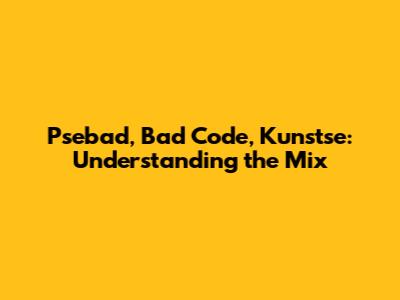 Psebad, Bad Code, Kunstse: Understanding the Mix