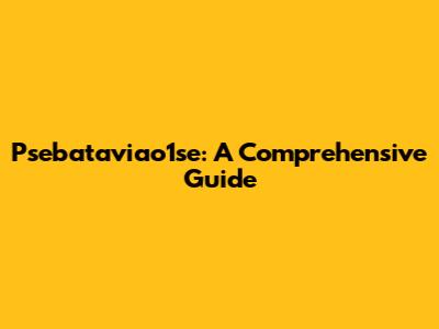 Psebataviao1se: A Comprehensive Guide