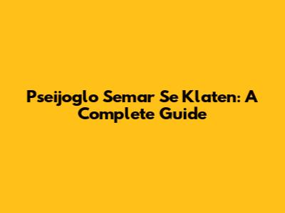 Pseijoglo Semar Se Klaten: A Complete Guide
