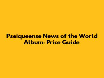 Pseiqueense News of the World Album: Price Guide