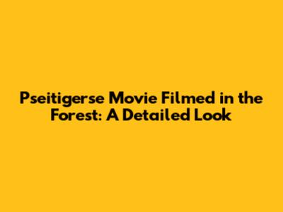 Pseitigerse Movie Filmed in the Forest: A Detailed Look