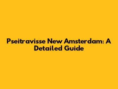 Pseitravisse New Amsterdam: A Detailed Guide