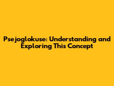 Psejoglokuse: Understanding and Exploring This Concept