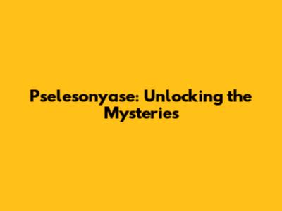 Pselesonyase: Unlocking the Mysteries