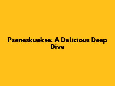 Pseneskuekse: A Delicious Deep Dive