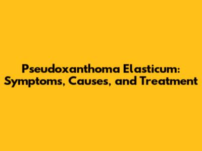 Pseudoxanthoma Elasticum: Symptoms, Causes, and Treatment