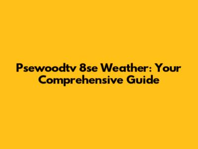 Psewoodtv 8se Weather: Your Comprehensive Guide
