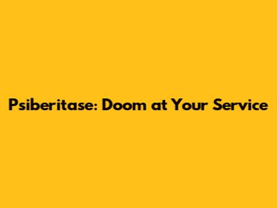 Psiberitase: Doom at Your Service