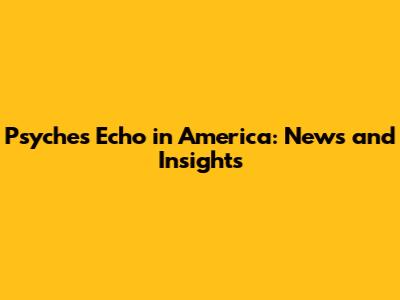 Psyche's Echo in America: News and Insights
