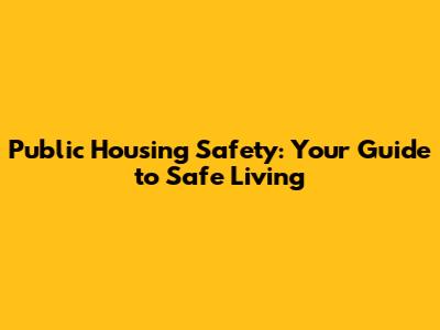 Public Housing Safety: Your Guide to Safe Living