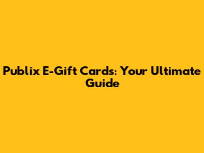 Publix E-Gift Cards: Your Ultimate Guide