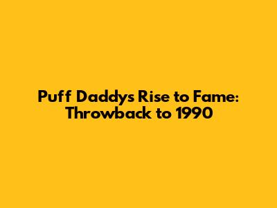 Puff Daddy's Rise to Fame: Throwback to 1990