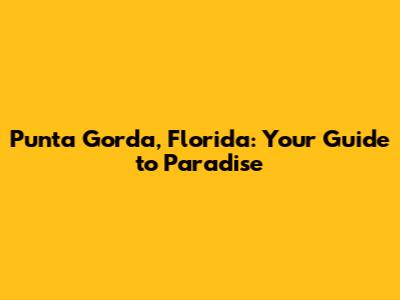 Punta Gorda, Florida: Your Guide to Paradise