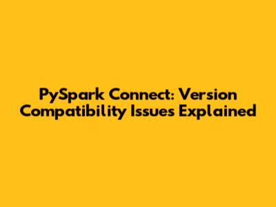 PySpark Connect: Version Compatibility Issues Explained