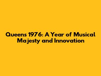Queen's 1976: A Year of Musical Majesty and Innovation