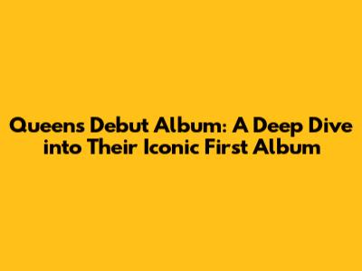 Queen's Debut Album: A Deep Dive into Their Iconic First Album
