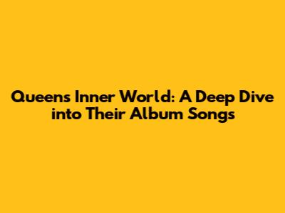Queen's Inner World: A Deep Dive into Their Album Songs