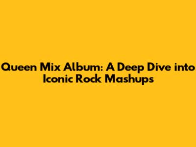 Queen Mix Album: A Deep Dive into Iconic Rock Mashups