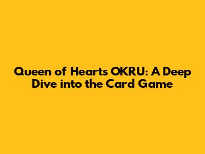 Queen of Hearts OKRU: A Deep Dive into the Card Game