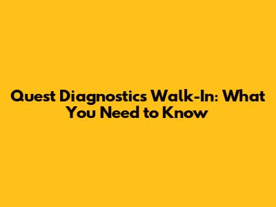 Quest Diagnostics Walk-In: What You Need to Know