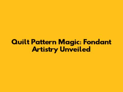 Quilt Pattern Magic: Fondant Artistry Unveiled