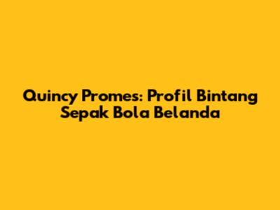 Quincy Promes: Profil Bintang Sepak Bola Belanda
