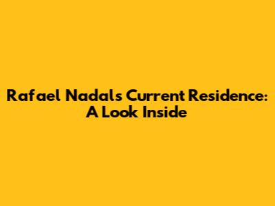 Rafael Nadal's Current Residence: A Look Inside