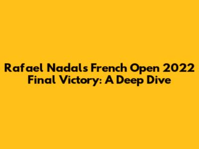 Rafael Nadal's French Open 2022 Final Victory: A Deep Dive