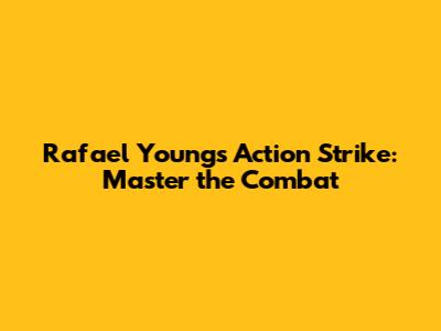Rafael Young's Action Strike: Master the Combat