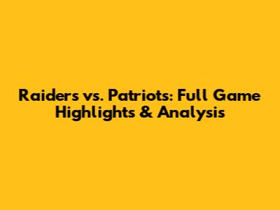 Raiders vs. Patriots: Full Game Highlights & Analysis