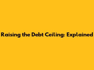 Raising the Debt Ceiling: Explained