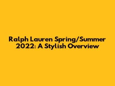 Ralph Lauren Spring/Summer 2022: A Stylish Overview