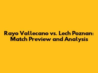 Rayo Vallecano vs. Lech Poznan: Match Preview and Analysis