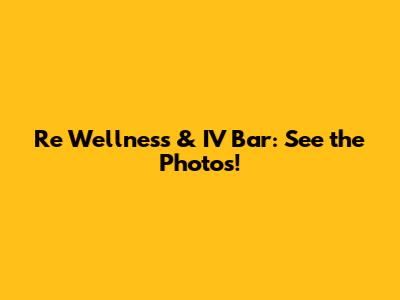 Re Wellness & IV Bar: See the Photos!